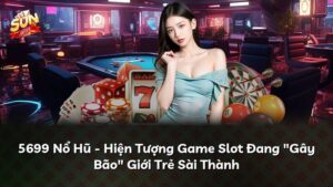 5699 Nổ Hũ – Hiện Tượng Game Slot Đang “Gây Bão” Giới Trẻ Sài Thành