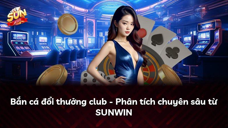 Bắn cá đổi thưởng club - Phân tích chuyên sâu từ SUNWIN
