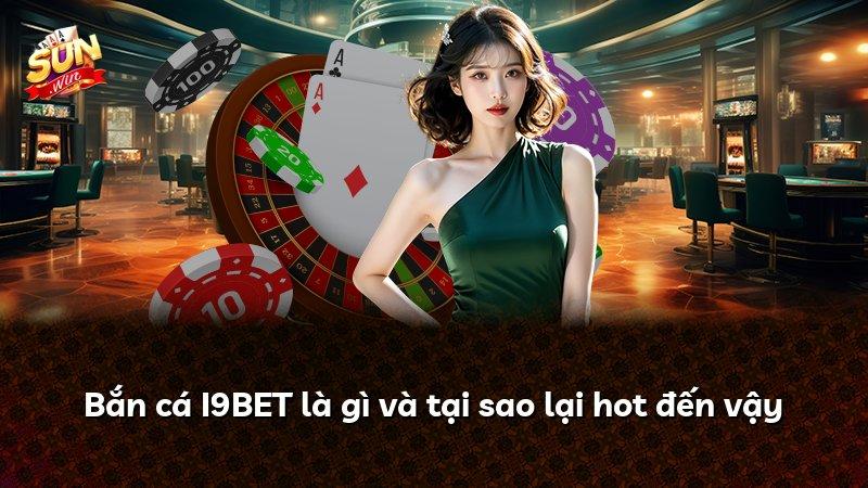 Bắn cá I9BET là gì và tại sao lại hot đến vậy