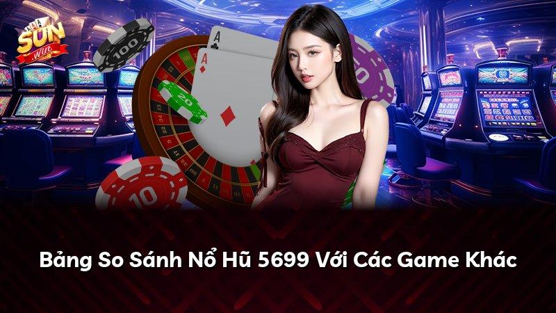 Bảng So Sánh Nổ Hũ 5699 Với Các Game Khác