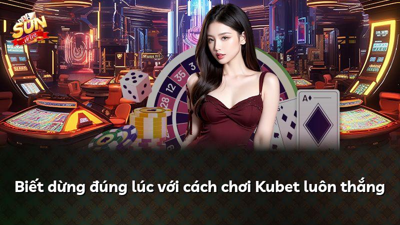Biết dừng đúng lúc với cách chơi Kubet luôn thắng