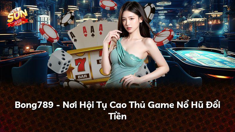Bong789 - Nơi Hội Tụ Cao Thủ Game Nổ Hũ Đổi Tiền