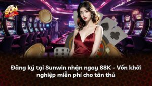 Đăng ký tại Sunwin nhận ngay 88K – Vốn khởi nghiệp miễn phí cho tân thủ