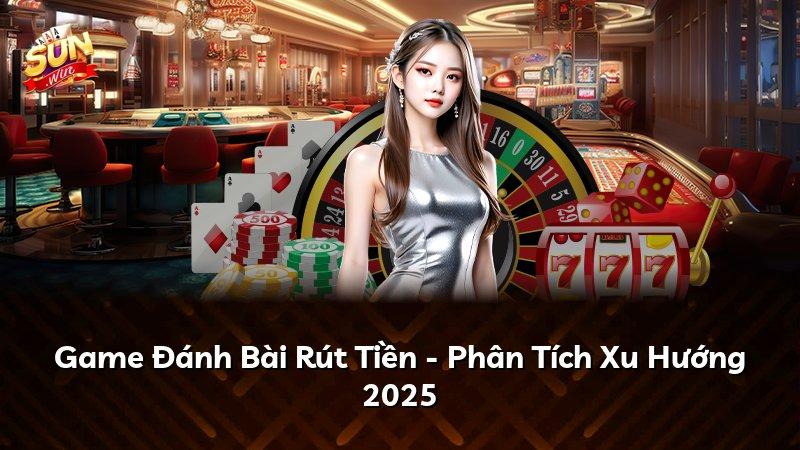 Game Đánh Bài Rút Tiền - Phân Tích Xu Hướng 2026
