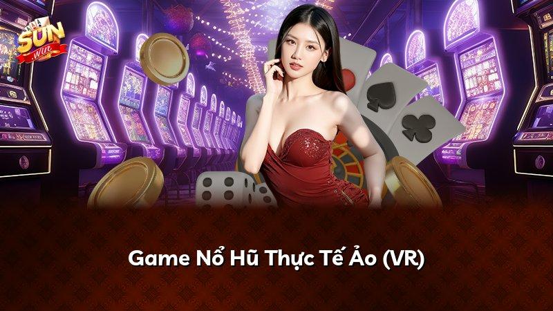 Game Nổ Hũ Thực Tế Ảo (VR)