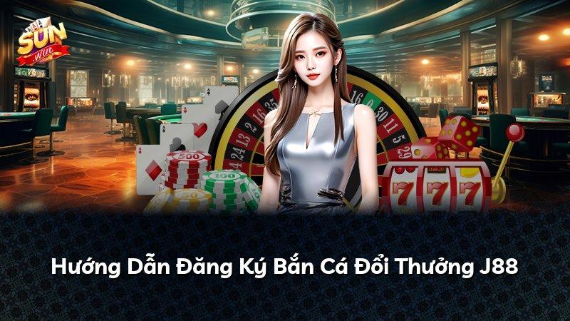 Hướng Dẫn Đăng Ký Bắn Cá Đổi Thưởng J88