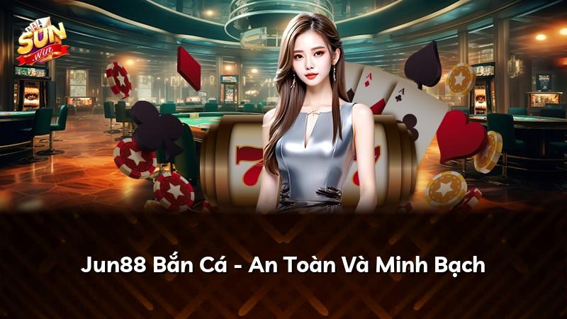 Jun88 Bắn Cá - An Toàn Và Minh Bạch