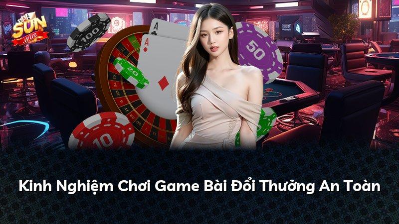 Kinh Nghiệm Chơi Game Bài Đổi Thưởng An Toàn