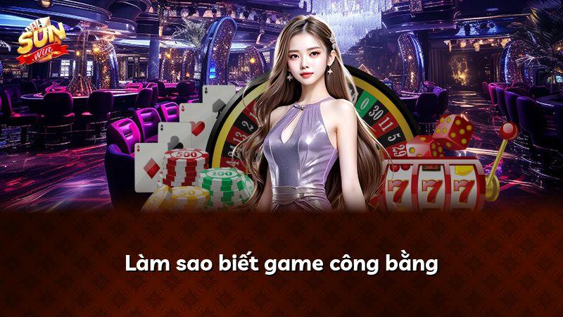 Làm sao biết game công bằng
