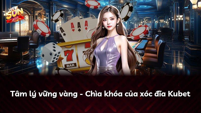 Tâm lý vững vàng - Chìa khóa của xóc đĩa Kubet