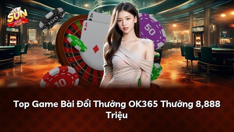 Top Game Bài Đổi Thưởng OK365 Thưởng 8,888 Triệu