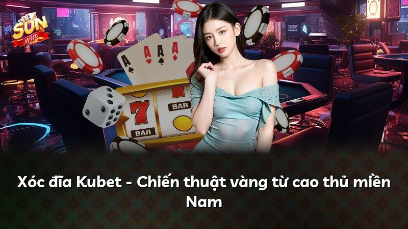 Xóc đĩa Kubet - Chiến thuật vàng từ cao thủ miền Nam