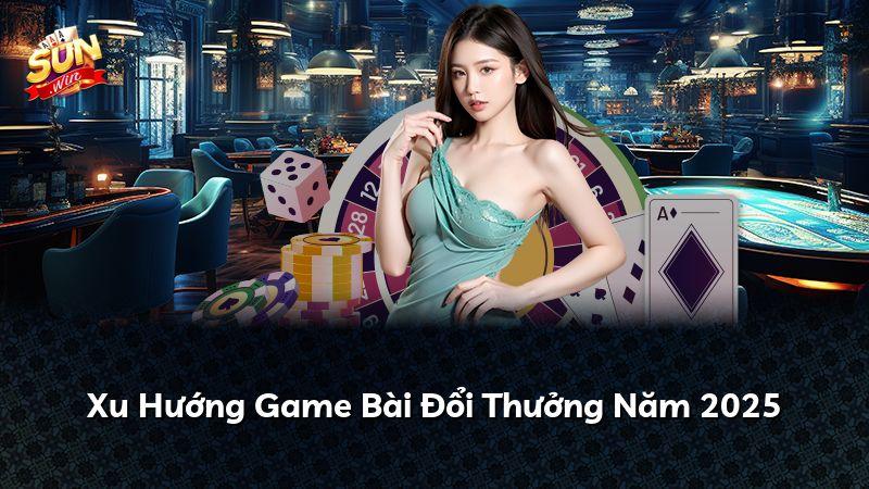 Xu Hướng Game Bài Đổi Thưởng Năm 2026